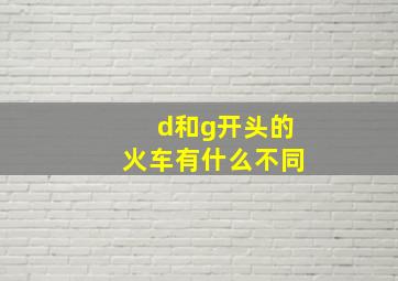 d和g开头的火车有什么不同