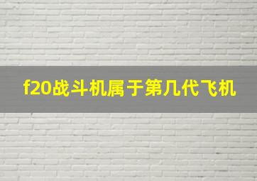 f20战斗机属于第几代飞机