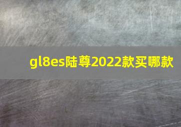 gl8es陆尊2022款买哪款