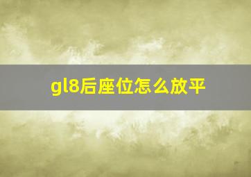 gl8后座位怎么放平