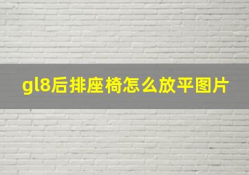 gl8后排座椅怎么放平图片