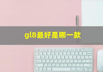 gl8最好是哪一款