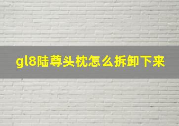 gl8陆尊头枕怎么拆卸下来