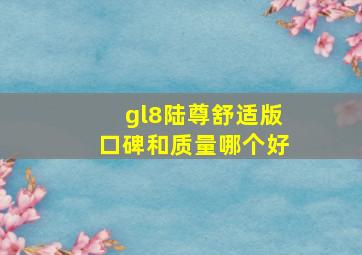 gl8陆尊舒适版口碑和质量哪个好