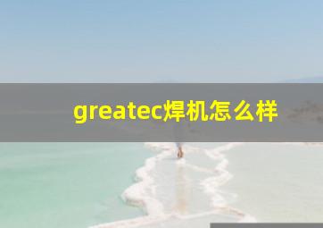 greatec焊机怎么样