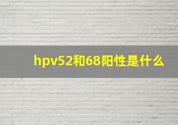 hpv52和68阳性是什么