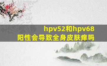 hpv52和hpv68阳性会导致全身皮肤痒吗