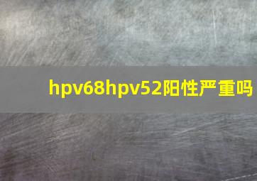 hpv68hpv52阳性严重吗