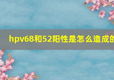 hpv68和52阳性是怎么造成的