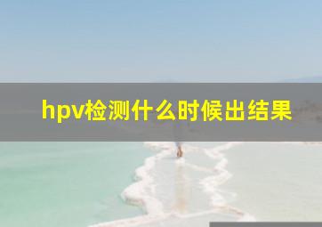 hpv检测什么时候出结果