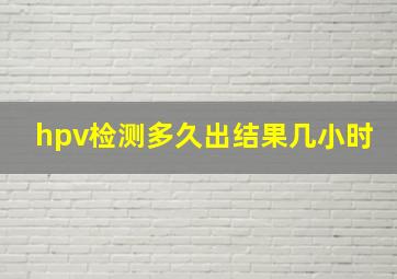 hpv检测多久出结果几小时