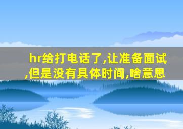 hr给打电话了,让准备面试,但是没有具体时间,啥意思