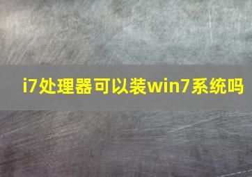 i7处理器可以装win7系统吗