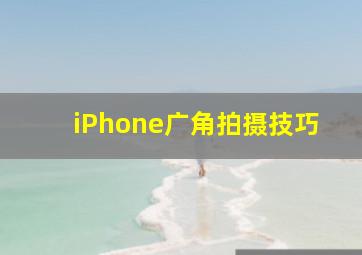 iPhone广角拍摄技巧