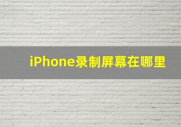 iPhone录制屏幕在哪里