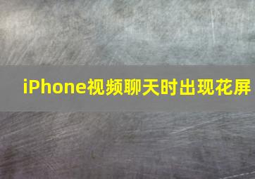 iPhone视频聊天时出现花屏