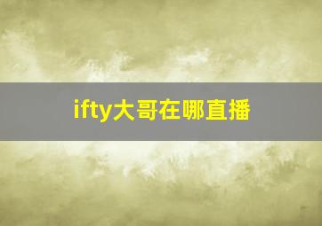 ifty大哥在哪直播