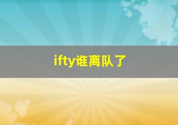 ifty谁离队了