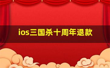 ios三国杀十周年退款