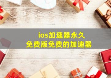 ios加速器永久免费版免费的加速器