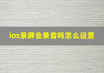 ios录屏会录音吗怎么设置