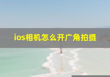 ios相机怎么开广角拍摄