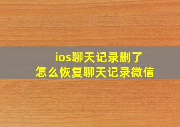 ios聊天记录删了怎么恢复聊天记录微信