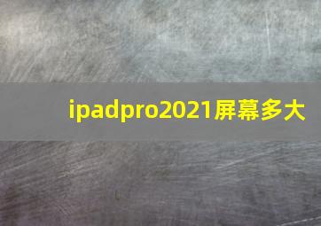 ipadpro2021屏幕多大