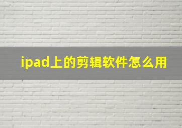 ipad上的剪辑软件怎么用