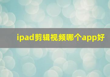 ipad剪辑视频哪个app好