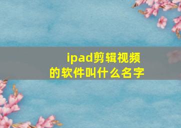 ipad剪辑视频的软件叫什么名字