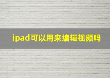 ipad可以用来编辑视频吗