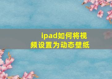 ipad如何将视频设置为动态壁纸