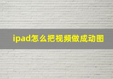 ipad怎么把视频做成动图