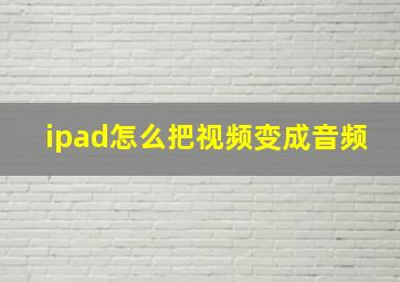 ipad怎么把视频变成音频