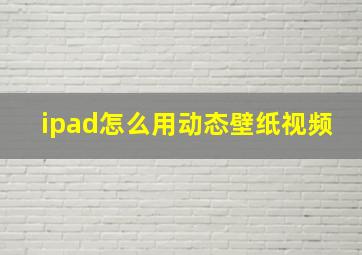 ipad怎么用动态壁纸视频