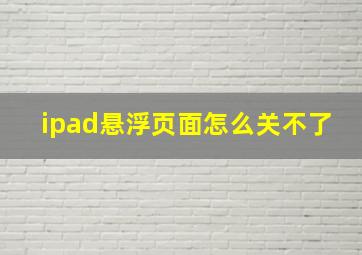 ipad悬浮页面怎么关不了