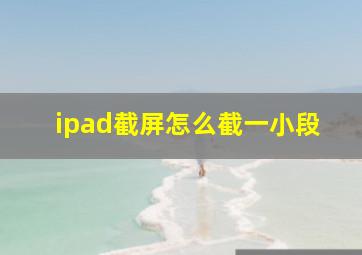 ipad截屏怎么截一小段