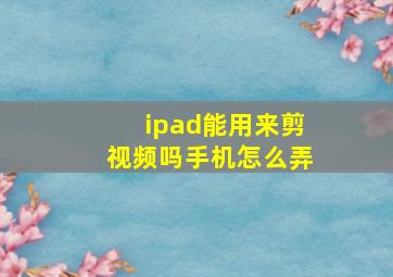 ipad能用来剪视频吗手机怎么弄