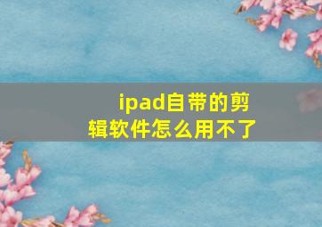 ipad自带的剪辑软件怎么用不了