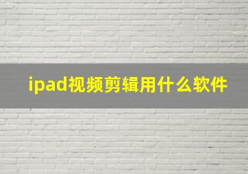 ipad视频剪辑用什么软件