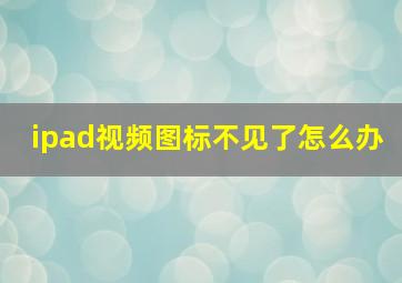 ipad视频图标不见了怎么办