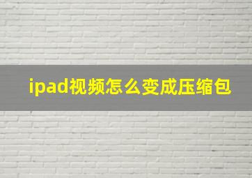 ipad视频怎么变成压缩包