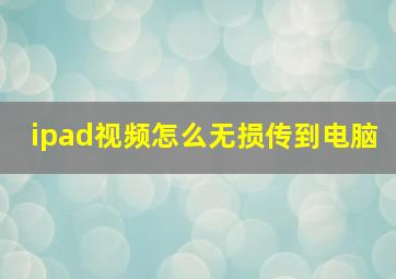 ipad视频怎么无损传到电脑