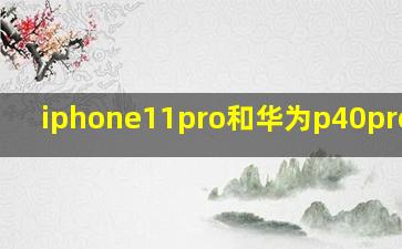 iphone11pro和华为p40pro对比