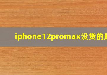 iphone12promax没货的原因