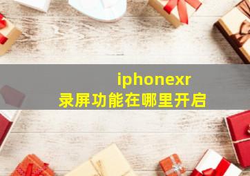 iphonexr录屏功能在哪里开启