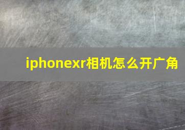 iphonexr相机怎么开广角