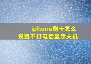 iphone副卡怎么设置不打电话显示关机