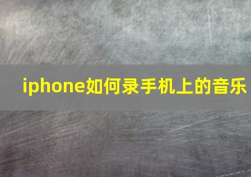 iphone如何录手机上的音乐